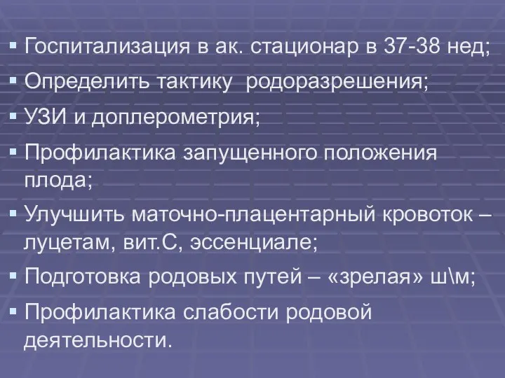 Госпитализация в ак. стационар в 37-38 нед; Определить тактику родоразрешения; УЗИ и доплерометрия;