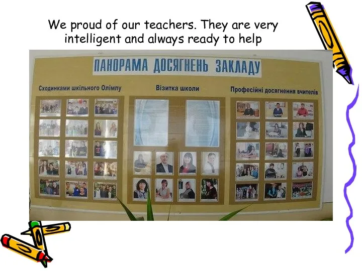 We proud of our teachers. They are very intelligent and always ready to help