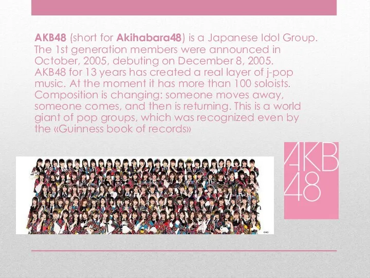 AKB48 (short for Akihabara48) is a Japanese Idol Group. The