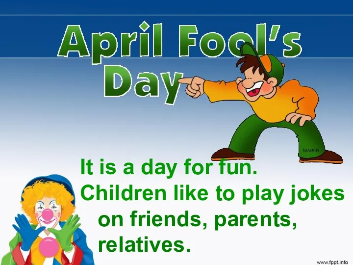 It is a day for fun. Children like to play jokes on friends, parents, relatives.