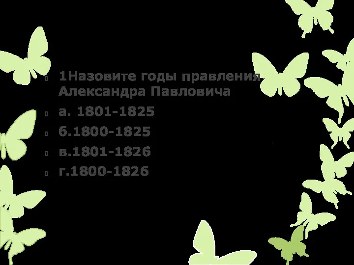 1Назовите годы правления Александра Павловича а. 1801-1825 б.1800-1825 в.1801-1826 г.1800-1826