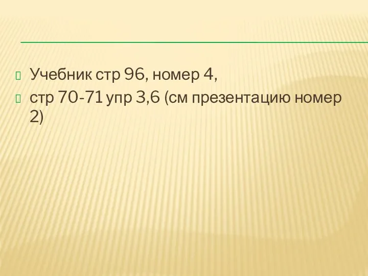 Учебник стр 96, номер 4, стр 70-71 упр 3,6 (см презентацию номер 2)