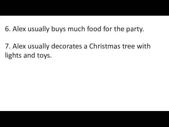 6. Alex usually buys much food for the party. 7.