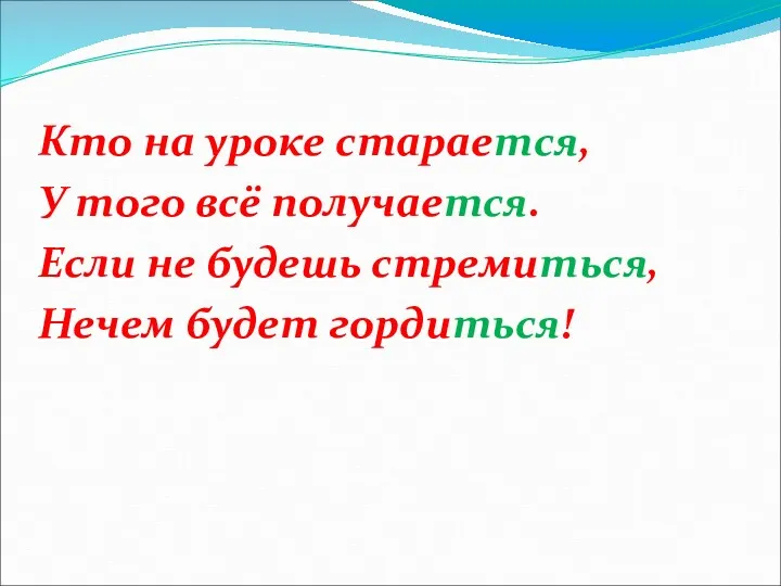 Кто на уроке старается, У того всё получается. Если не будешь стремиться, Нечем будет гордиться!