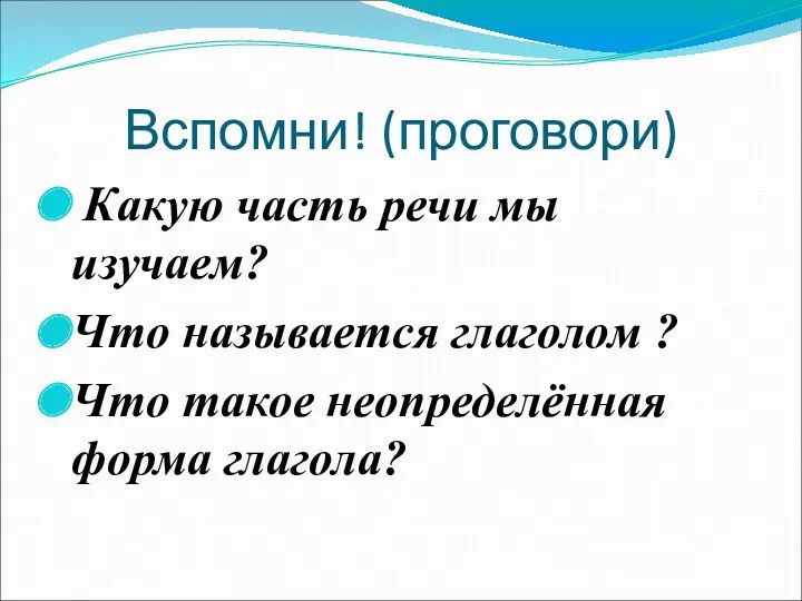 Какую часть речи мы изучаем? Что называется глаголом ? Что такое неопределённая форма глагола? Вспомни! (проговори)