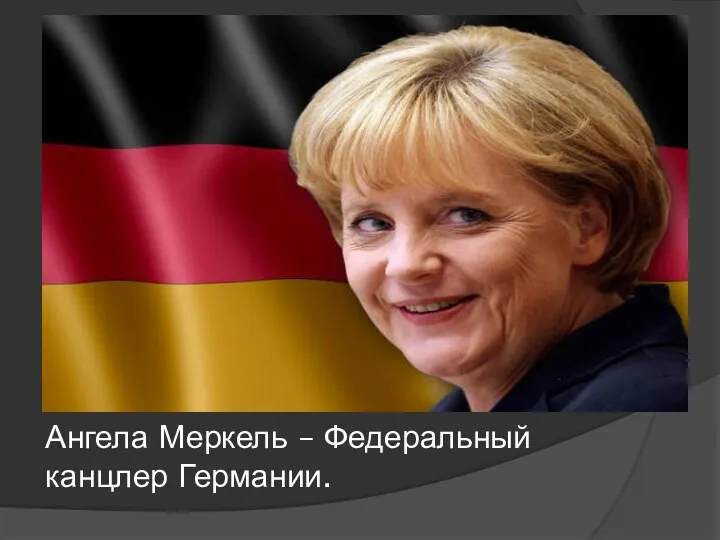 Ангела Меркель – Федеральный канцлер Германии.