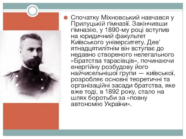 Спочатку Міхновський навчався у Прилуцькій гімназії. Закінчивши гімназію, у 1890-му