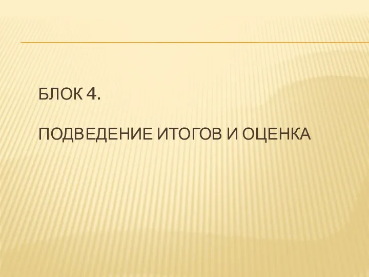 БЛОК 4. ПОДВЕДЕНИЕ ИТОГОВ И ОЦЕНКА