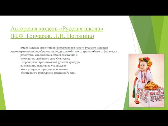 Авторская модель «Русская школа» (И.Ф. Гончаров, Л.Н. Погодина) имеет целевые ориентации: формирование нового
