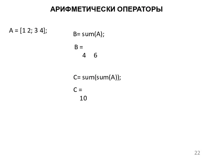 АРИФМЕТИЧЕСКИ ОПЕРАТОРЫ A = [1 2; 3 4]; B= sum(A);