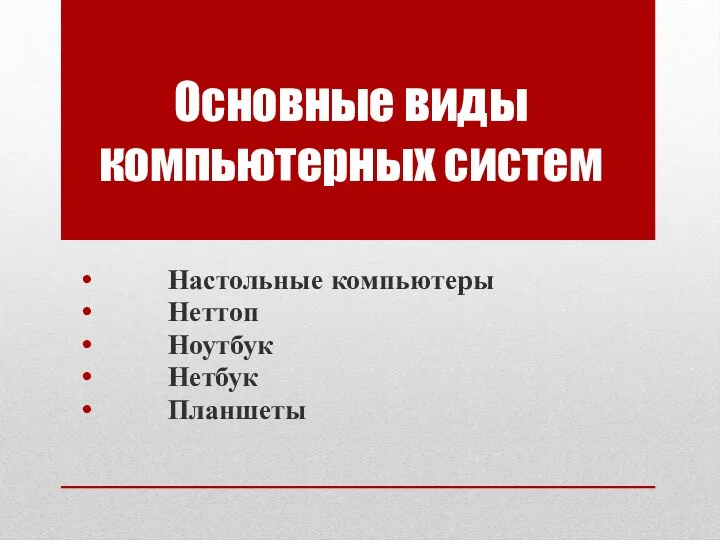 Основные виды компьютерных систем Настольные компьютеры Неттоп Ноутбук Нетбук Планшеты