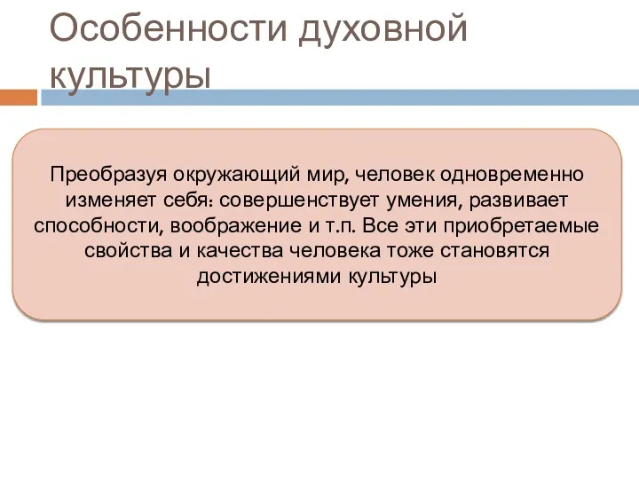 Особенности духовной культуры Преобразуя окружающий мир, человек одновременно изменяет себя: