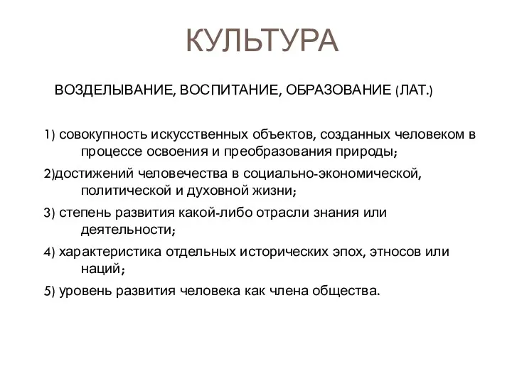 КУЛЬТУРА ВОЗДЕЛЫВАНИЕ, ВОСПИТАНИЕ, ОБРАЗОВАНИЕ (ЛАТ.) 1) совокупность искусственных объектов, созданных