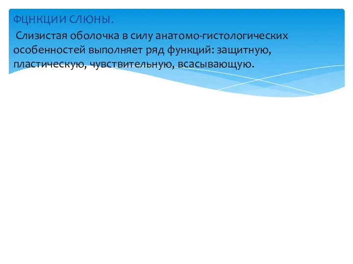 ФЦНКЦИИ СЛЮНЫ. Слизистая оболочка в силу анатомо-гистологических особенностей выполняет ряд функций: защитную, пластическую, чувствительную, всасывающую.