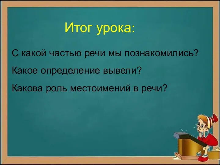 Итог урока: С какой частью речи мы познакомились? Какое определение вывели? Какова роль местоимений в речи?