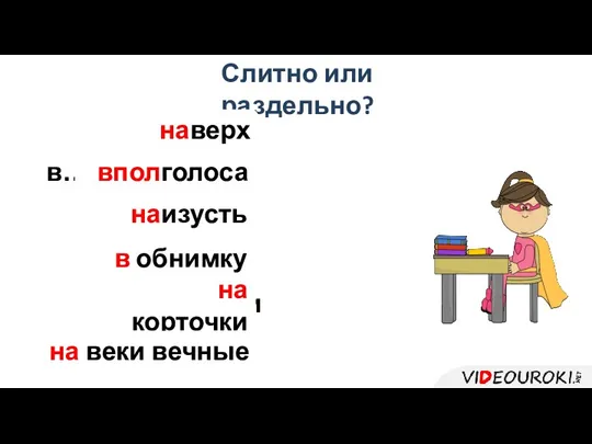 Слитно или раздельно? на…верх в…пол…голоса на…изусть в…обнимку на…корточки на…веки вечные