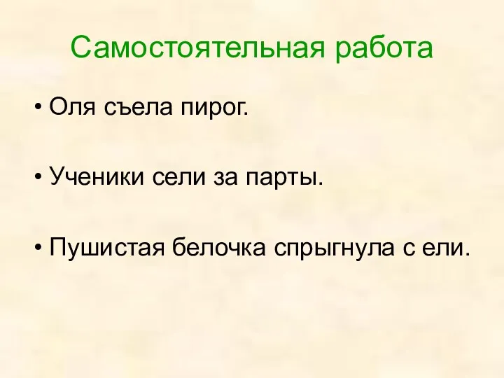 Самостоятельная работа Оля съела пирог. Ученики сели за парты. Пушистая белочка спрыгнула с ели.