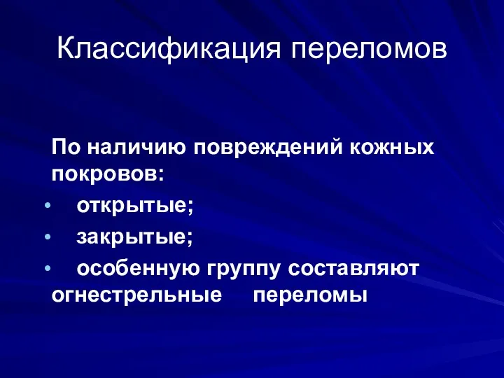 Классификация переломов По наличию повреждений кожных покровов: открытые; закрытые; особенную группу составляют огнестрельные переломы