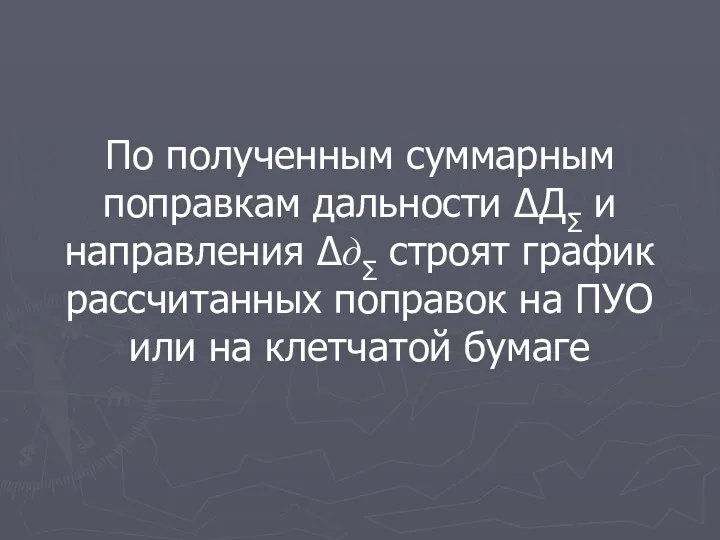 По полученным суммарным поправкам дальности ∆ДΣ и направления ∆дΣ строят