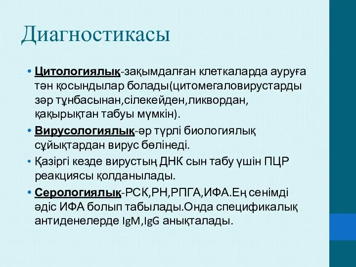 Диагностикасы Цитологиялық-зақымдалған клеткаларда ауруға тән қосындылар болады(цитомегаловирустарды зәр тұнбасынан,сілекейден,ликвордан,қақырықтан табуы