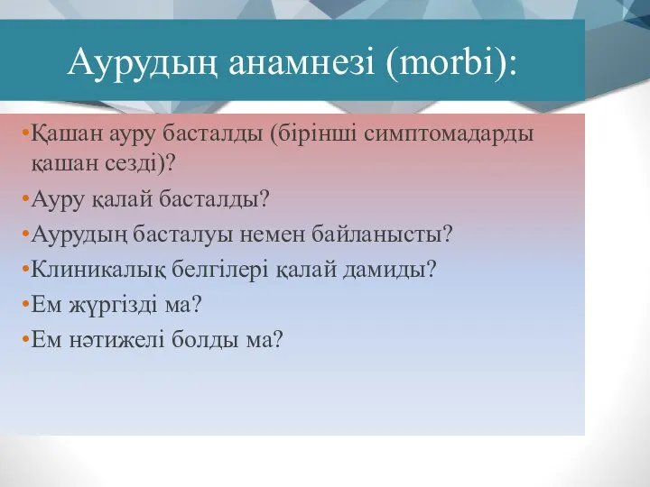 Аурудың анамнезі (morbi): Қашан ауру басталды (бірінші симптомадарды қашан сезді)?