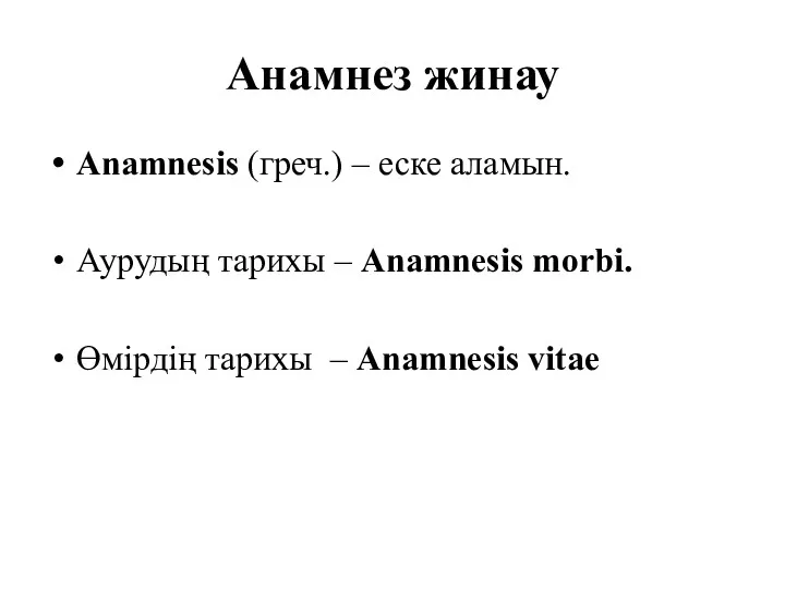 Анамнез жинау Anamnesis (греч.) – еске аламын. Аурудың тарихы –