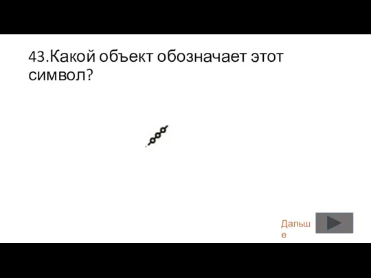 43.Какой объект обозначает этот символ? Дальше