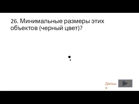 26. Минимальные размеры этих объектов (черный цвет)? Дальше