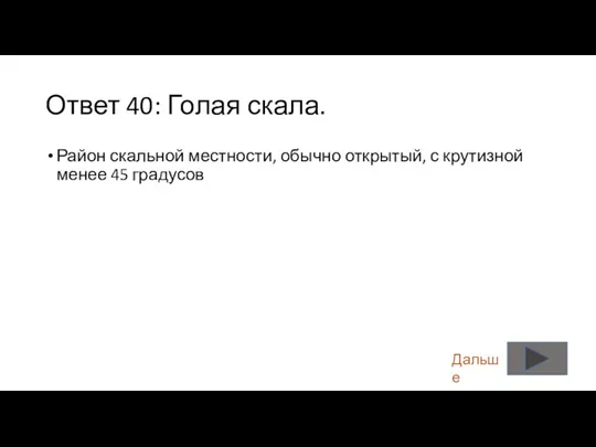 Ответ 40: Голая скала. Район скальной местности, обычно открытый, с крутизной менее 45 градусов Дальше