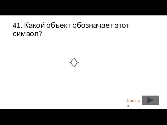 41. Какой объект обозначает этот символ? Дальше