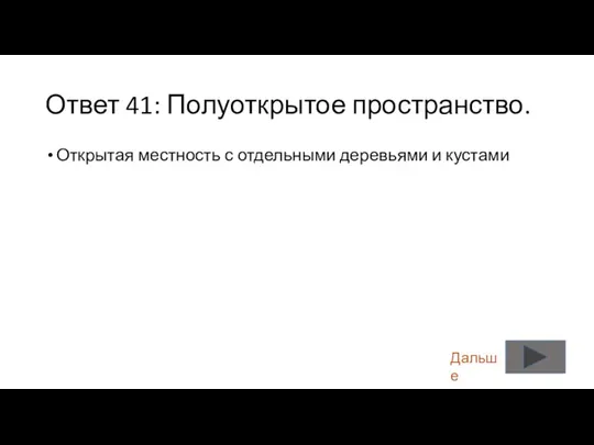 Ответ 41: Полуоткрытое пространство. Открытая местность с отдельными деревьями и кустами Дальше