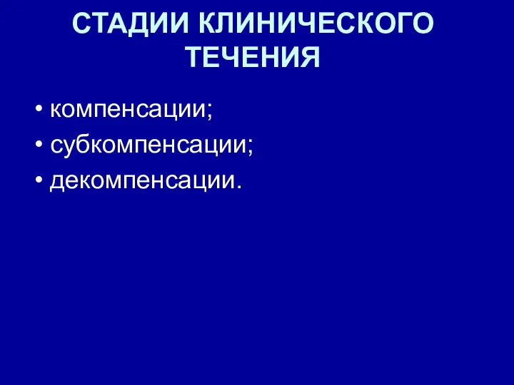 СТАДИИ КЛИНИЧЕСКОГО ТЕЧЕНИЯ компенсации; субкомпенсации; декомпенсации.