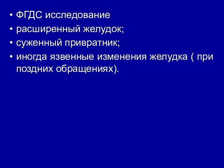 ФГДС исследование расширенный желудок; суженный привратник; иногда язвенные изменения желудка ( при поздних обращениях).