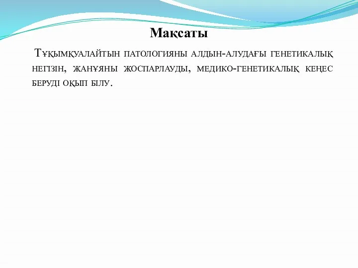 Мақсаты Тұқымқуалайтын патологияны алдын-алудағы генетикалық негізін, жанұяны жоспарлауды, медико-генетикалық кеңес беруді оқып білу.