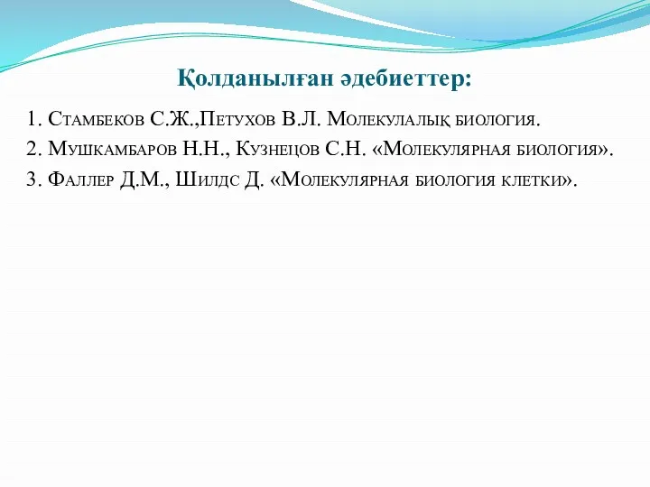 Қолданылған әдебиеттер: 1. Стамбеков С.Ж.,Петухов В.Л. Молекулалық биология. 2. Мушкамбаров