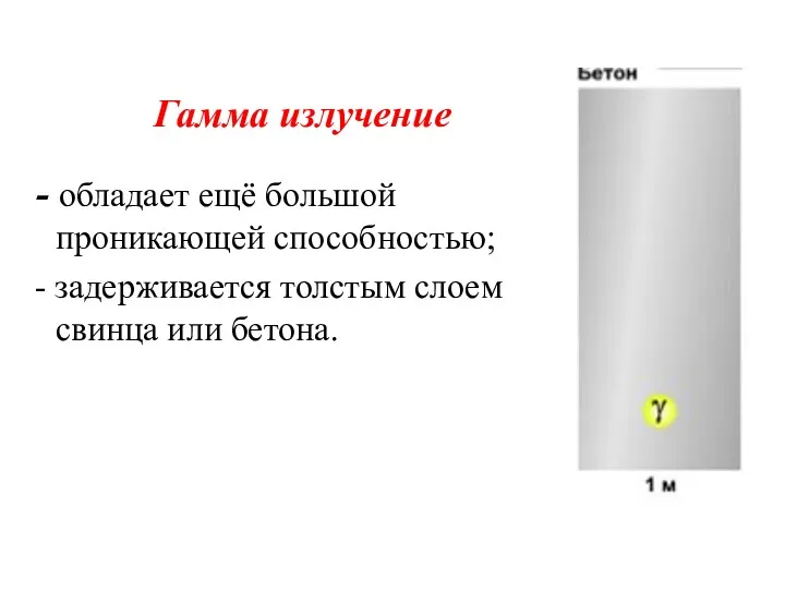 Гамма излучение - обладает ещё большой проникающей способностью; - задерживается толстым слоем свинца или бетона.