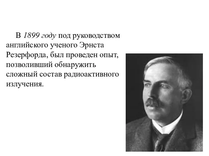 В 1899 году под руководством английского ученого Эрнста Резерфорда, был