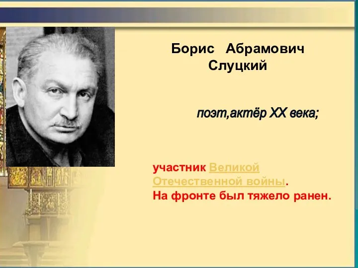 Борис Абрамович Слуцкий участник Великой Отечественной войны. На фронте был тяжело ранен. поэт,актёр XX века;