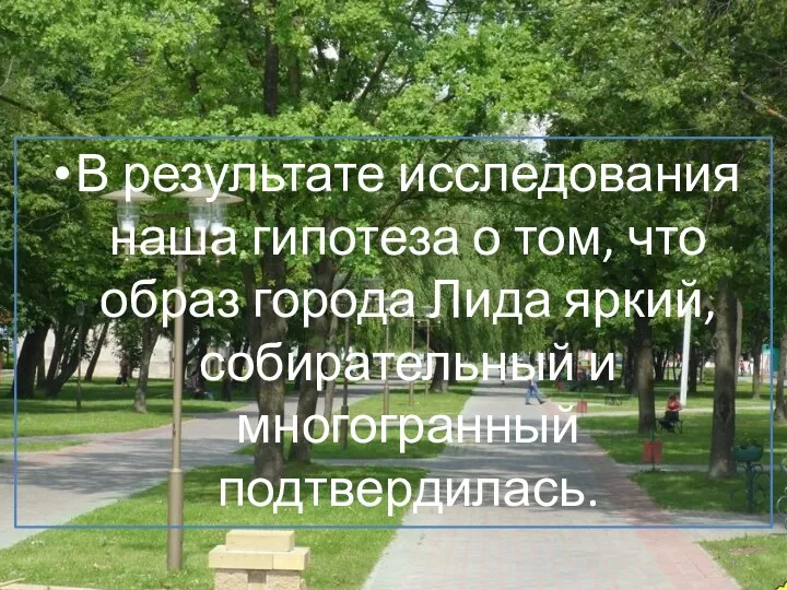 В результате исследования наша гипотеза о том, что образ города Лида яркий, собирательный и многогранный подтвердилась.