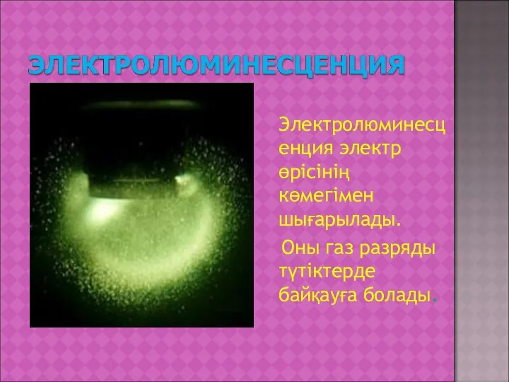 Электролюминесценция электр өрісінің көмегімен шығарылады. Оны газ разряды түтіктерде байқауға болады.