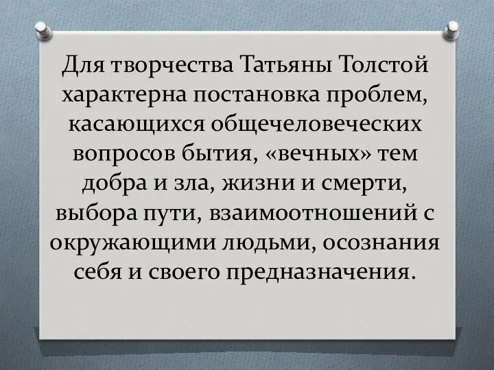 Для творчества Татьяны Толстой характерна постановка проблем, касающихся общечеловеческих вопросов бытия, «вечных» тем