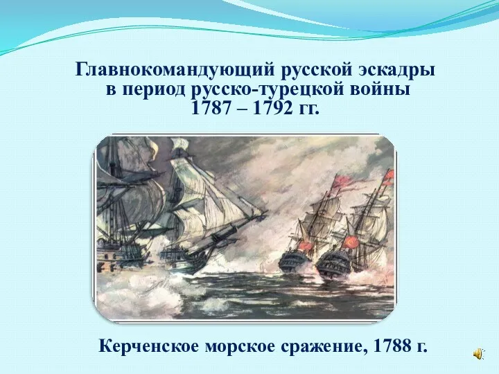 Главнокомандующий русской эскадры в период русско-турецкой войны 1787 – 1792 гг. Керченское морское сражение, 1788 г.