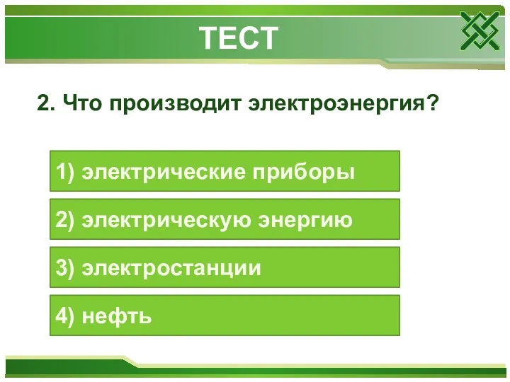 2. Что производит электроэнергия? 1) электрические приборы 2) электрическую энергию 3) электростанции 4) нефть ТЕСТ