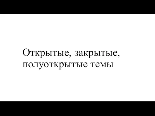 Открытые, закрытые, полуоткрытые темы