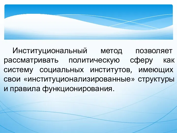 Институциональный метод позволяет рассматривать политическую сферу как систему социальных институтов,