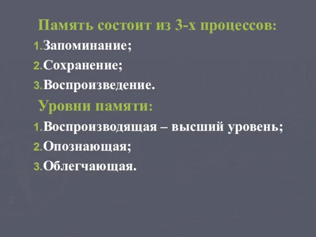 Память состоит из 3-х процессов: Запоминание; Сохранение; Воспроизведение. Уровни памяти: Воспроизводящая – высший уровень; Опознающая; Облегчающая.