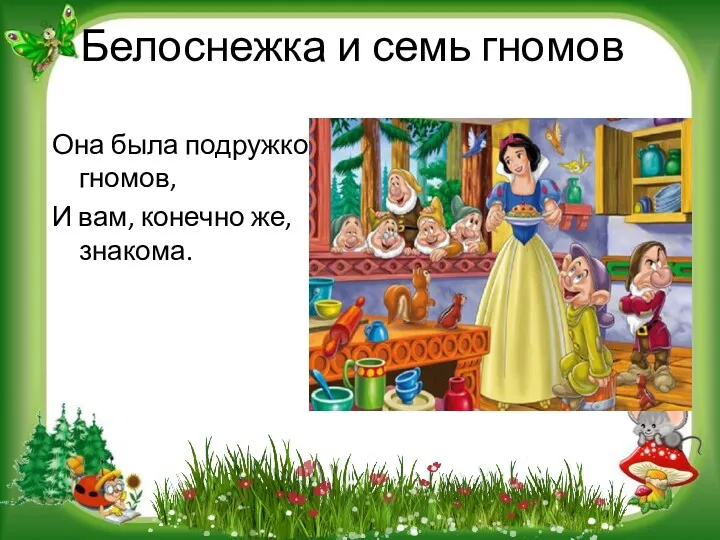 Белоснежка и семь гномов Она была подружкой гномов, И вам, конечно же, знакома.