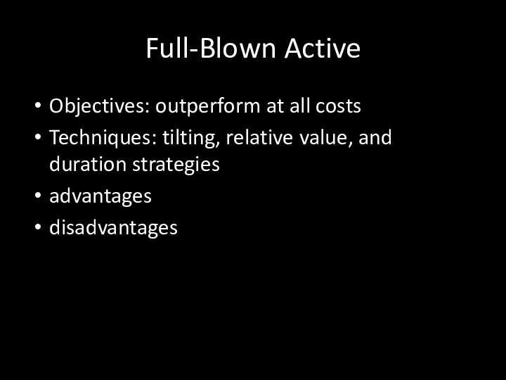 Full-Blown Active Objectives: outperform at all costs Techniques: tilting, relative value, and duration strategies advantages disadvantages