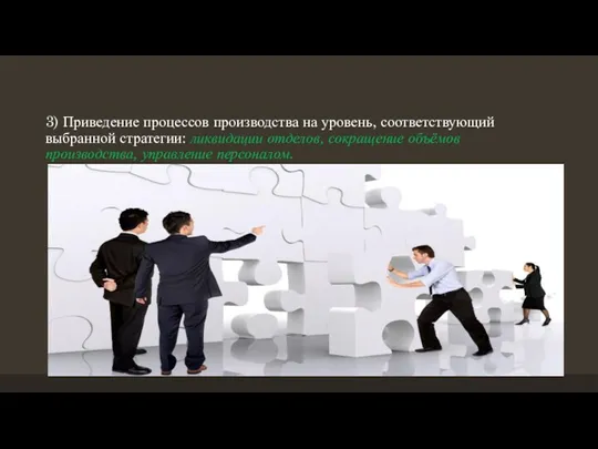 3) Приведение процессов производства на уровень, соответствующий выбранной стратегии: ликвидации отделов, сокращение объёмов производства, управление персоналом.