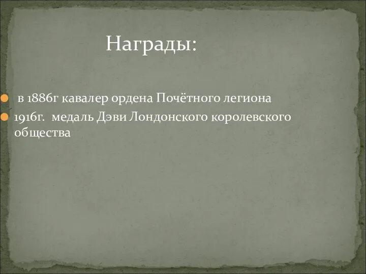 Награды: в 1886г кавалер ордена Почётного легиона 1916г. медаль Дэви Лондонского королевского общества